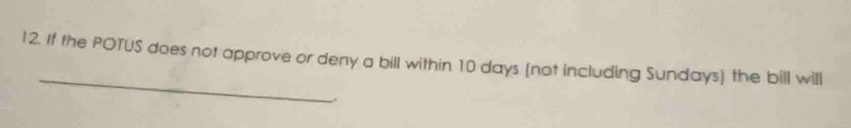 12. if the potus does not approve or deny a bill within 10 days (not in…