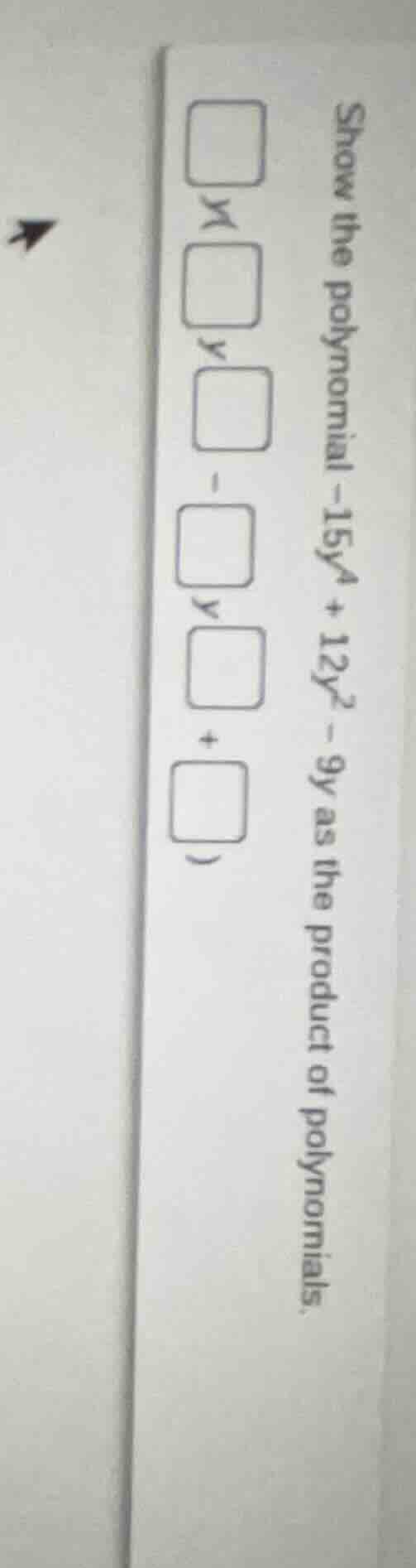 show the polynomial -15y^4 + 12y^2 - 9y as the product of polynomials. …