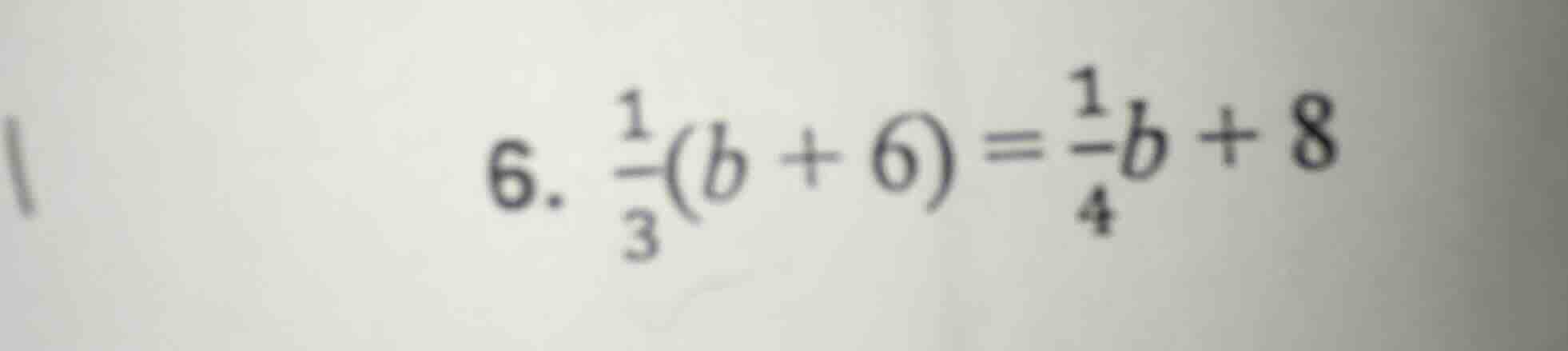 6. \\(\frac{1}{3}(b + 6) = \frac{1}{4}b + 8\\)