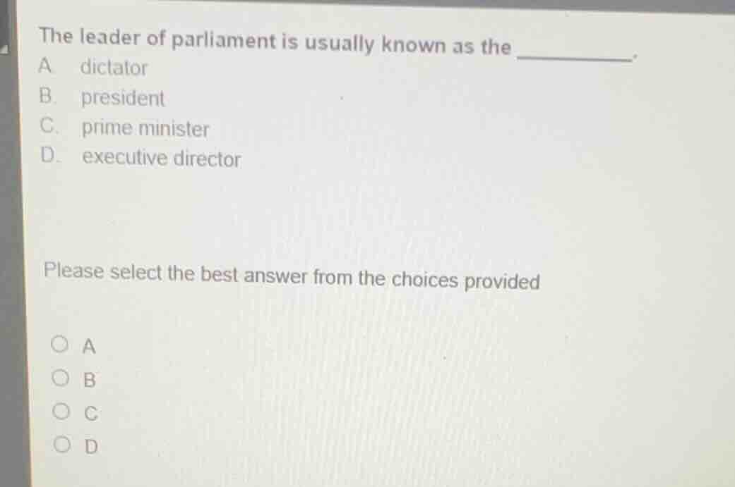the leader of parliament is usually known as the _______. a dictator b.…
