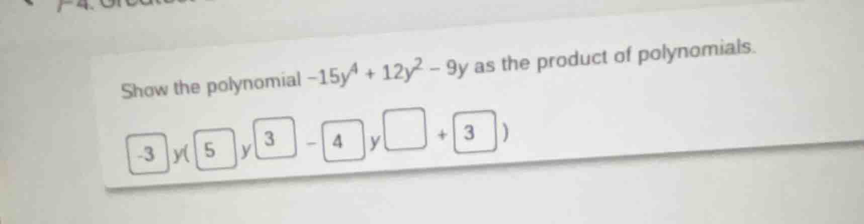 show the polynomial $-15y^{4}+12y^{2}-9y$ as the product of polynomials…