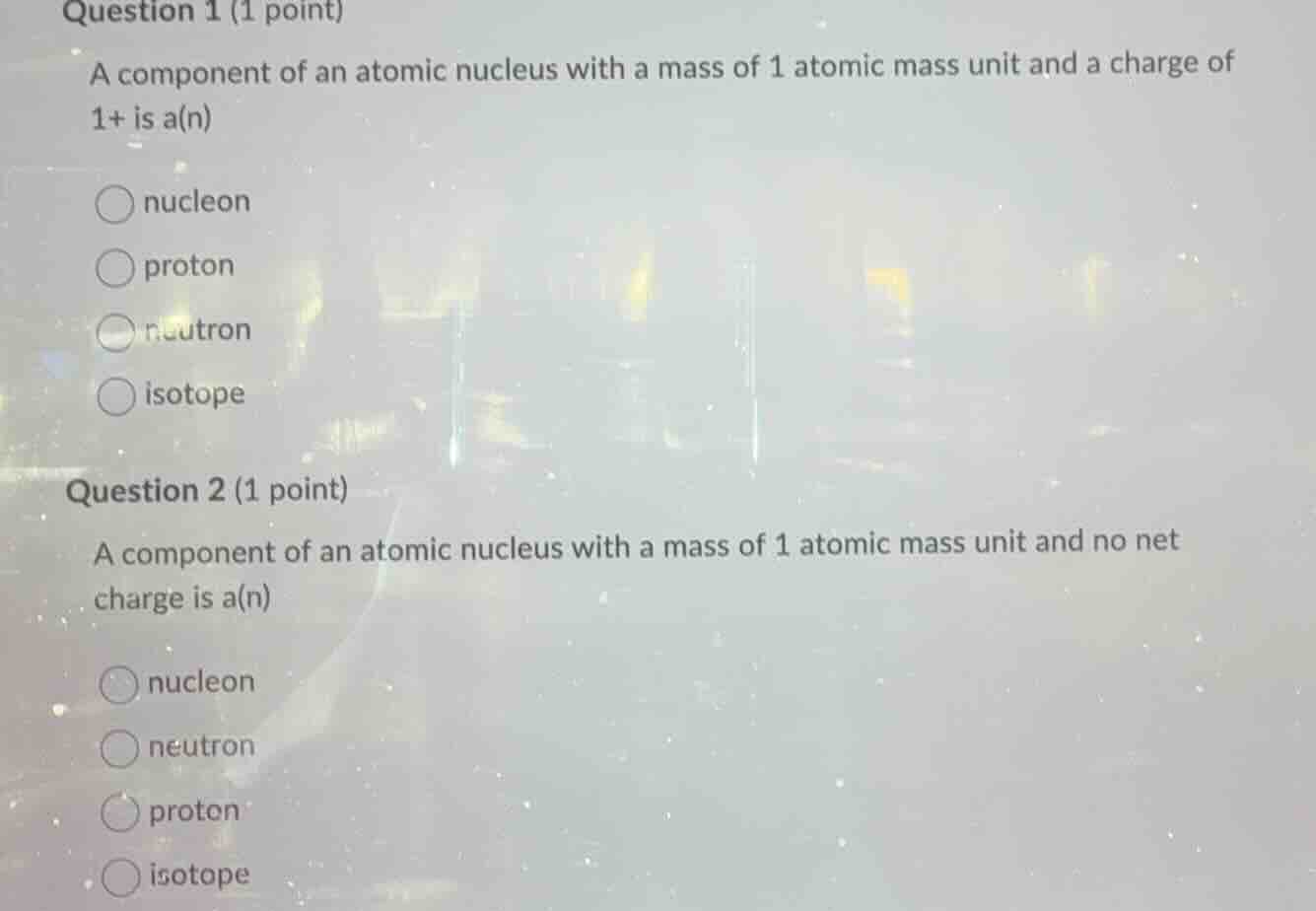 question 1 (1 point) a component of an atomic nucleus with a mass of 1 …