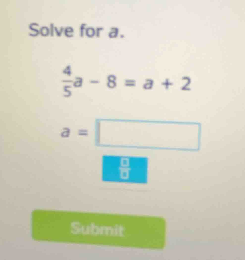 solve for a. \\(\\frac{4}{5}a - 8 = a + 2\\) \\(a = \\square\\)