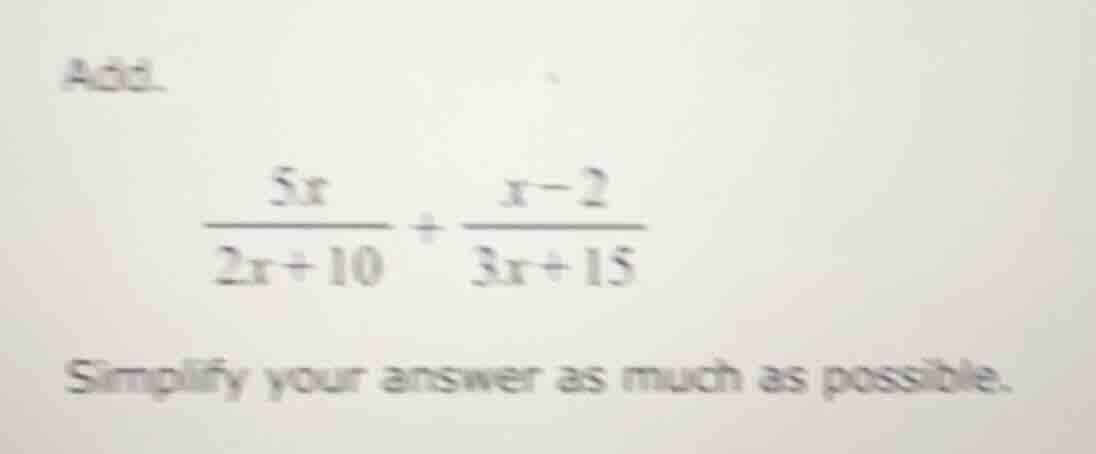 add. \\(\\frac{5x}{2x + 10} + \\frac{x - 2}{3x + 15}\\) simplify your a…