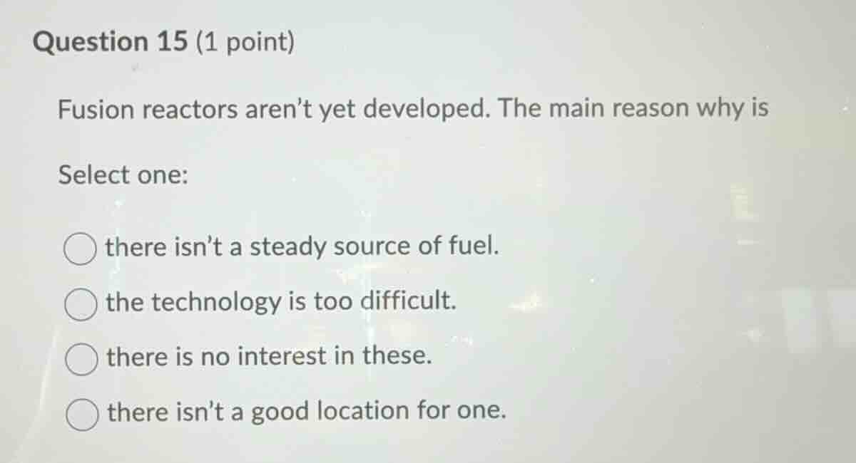 question 15 (1 point) fusion reactors arent yet developed. the main rea…