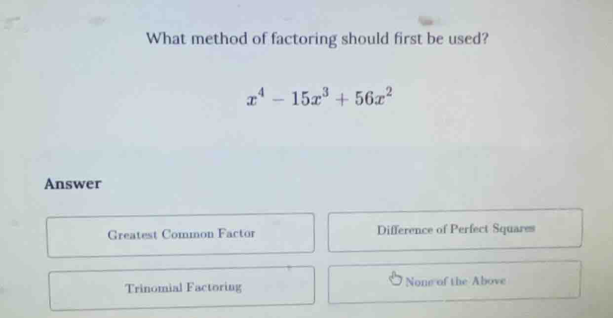 what method of factoring should first be used? $x^4 - 15x^3 + 56x^2$ an…