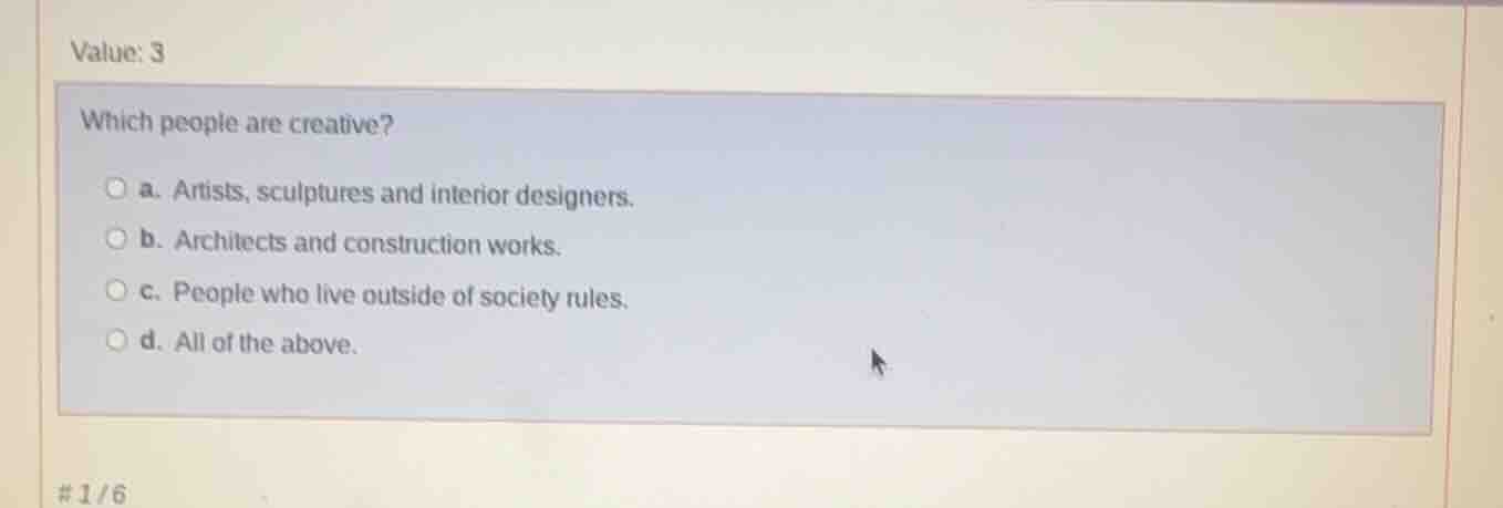 value: 3 which people are creative? a. artists, sculptures and interior…