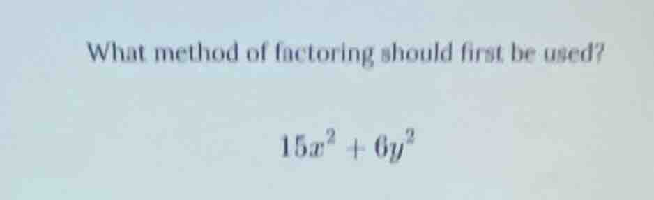 what method of factoring should first be used? $15x^2 + 6y^2$