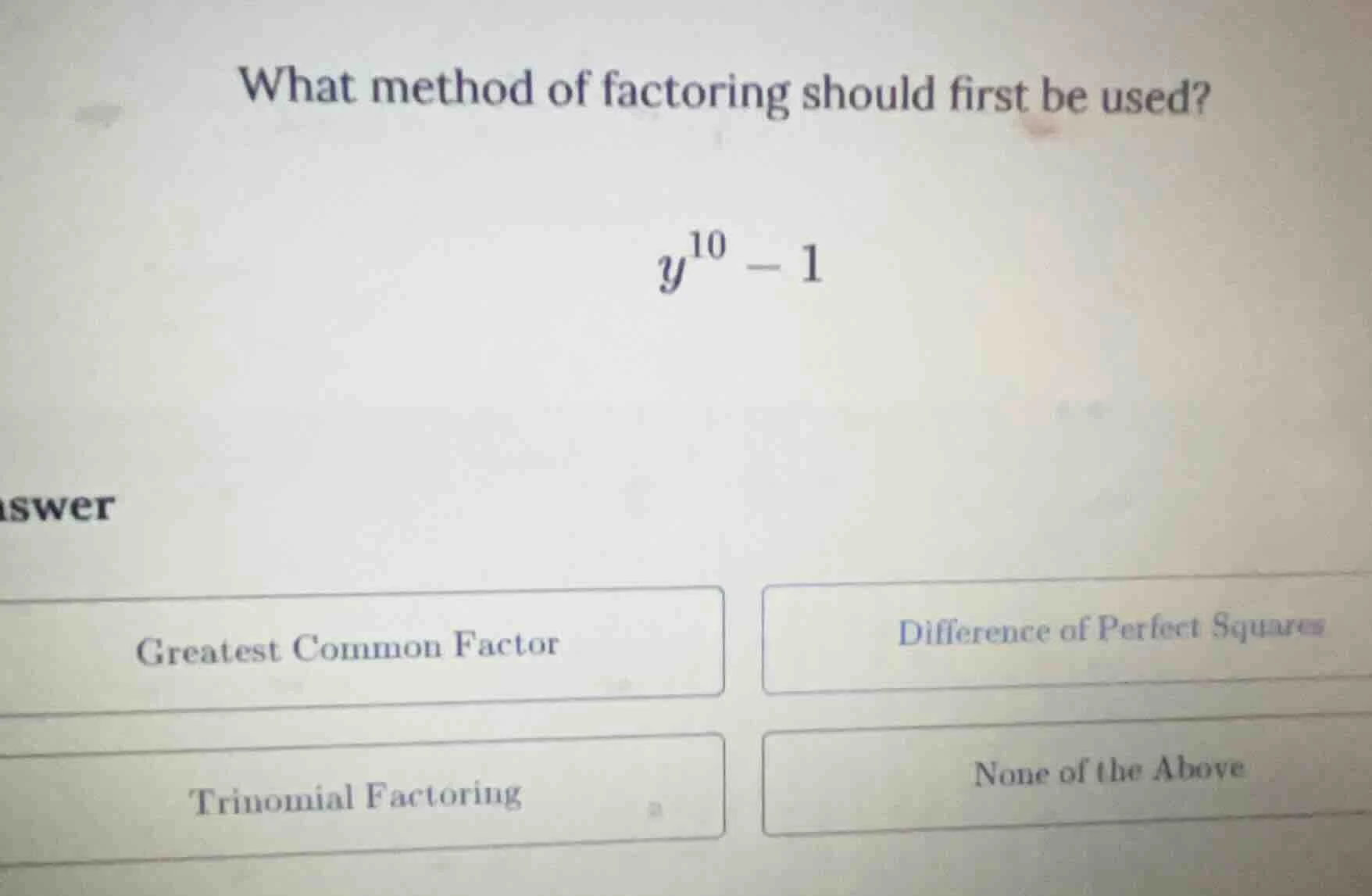 what method of factoring should first be used? y^{10} - 1 answer greate…