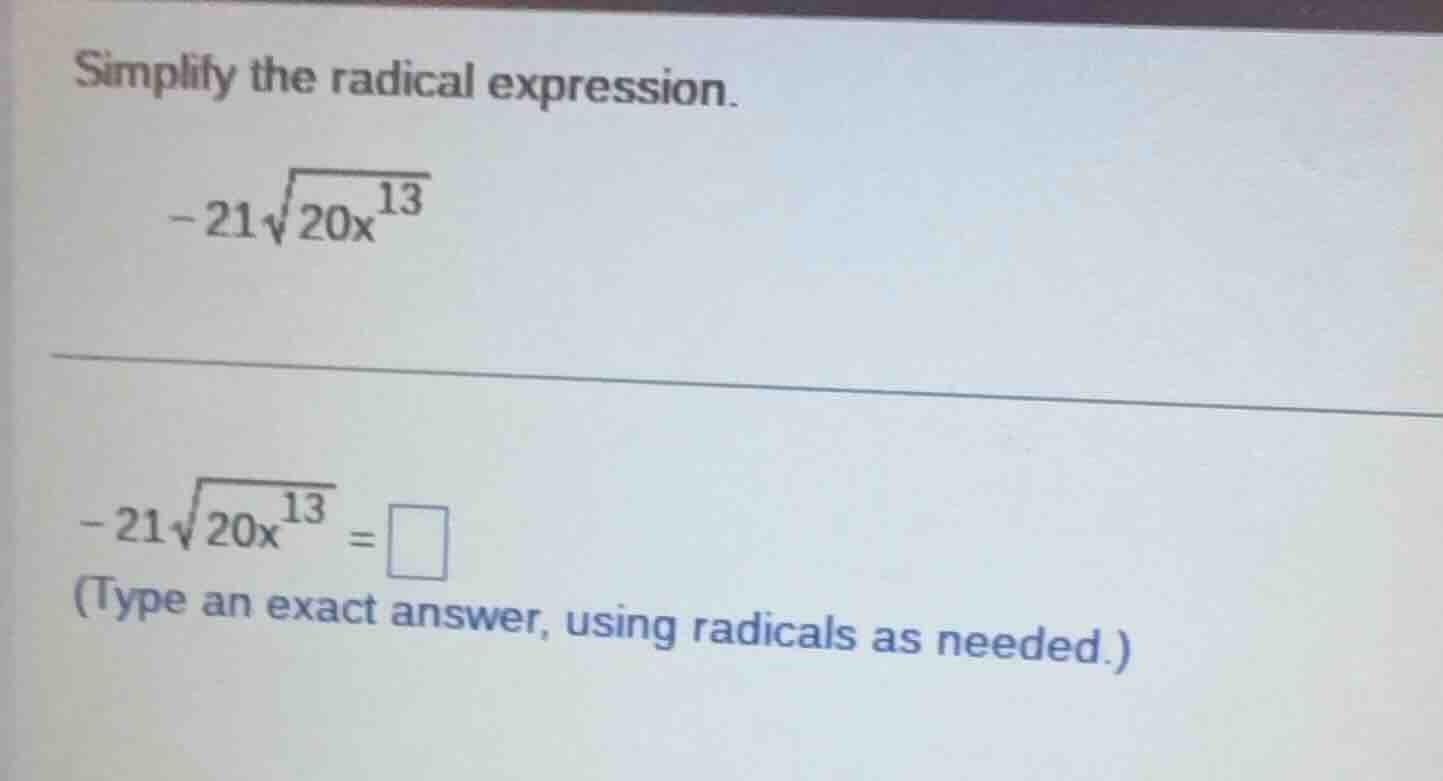 simplify the radical expression. $-21sqrt{20x^{13}}$ $-21sqrt{20x^{13}}…