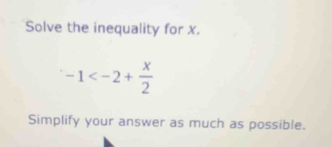 solve the inequality for x. -1 < -2 + \\frac{x}{2} simplify your answer…