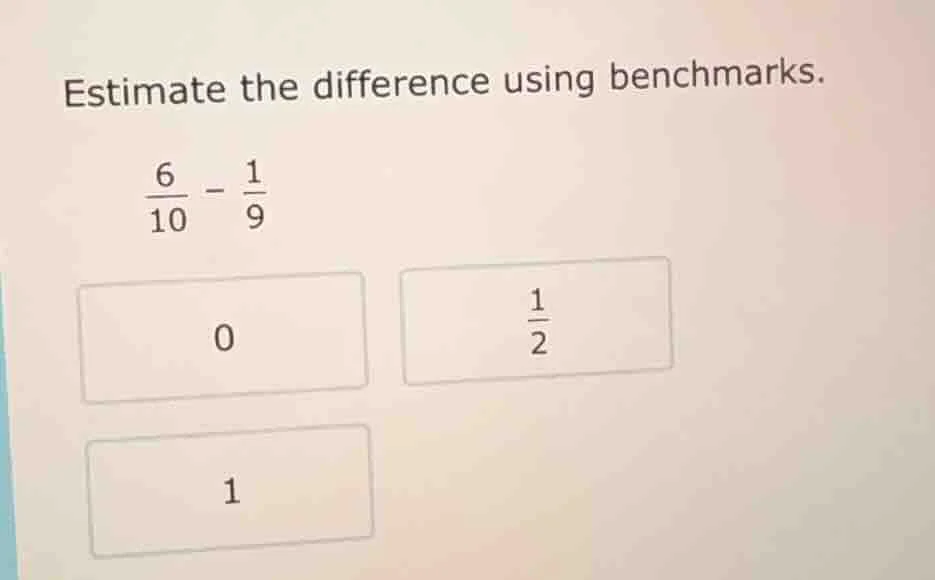 estimate the difference using benchmarks. \\(\frac{6}{10} - \frac{1}{9}…