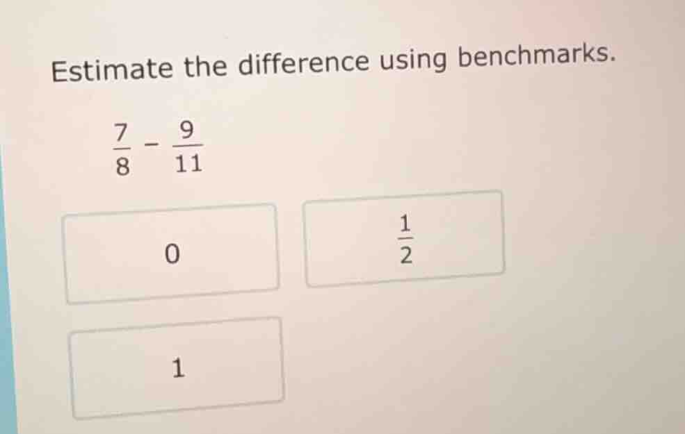 estimate the difference using benchmarks. \\(\frac{7}{8} - \frac{9}{11}…