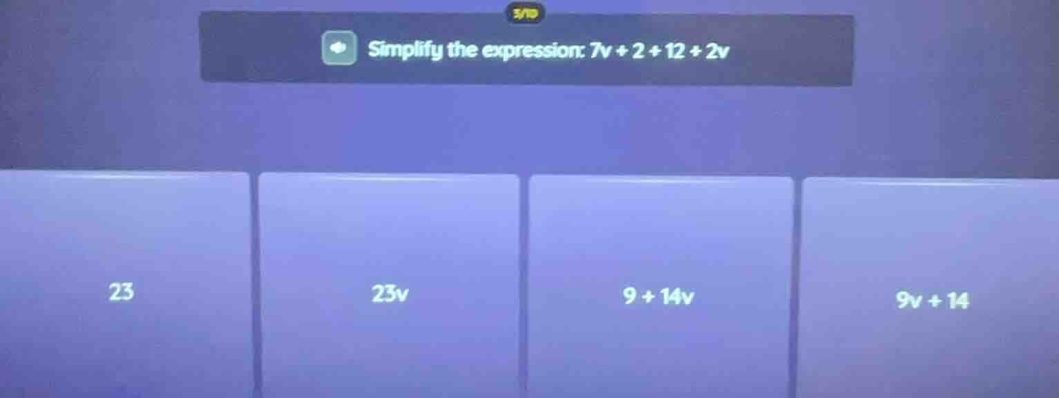 simplify the expression: $7v + 2 + 12 + 2v$ options: 23, 23v, 9 + 14v, …