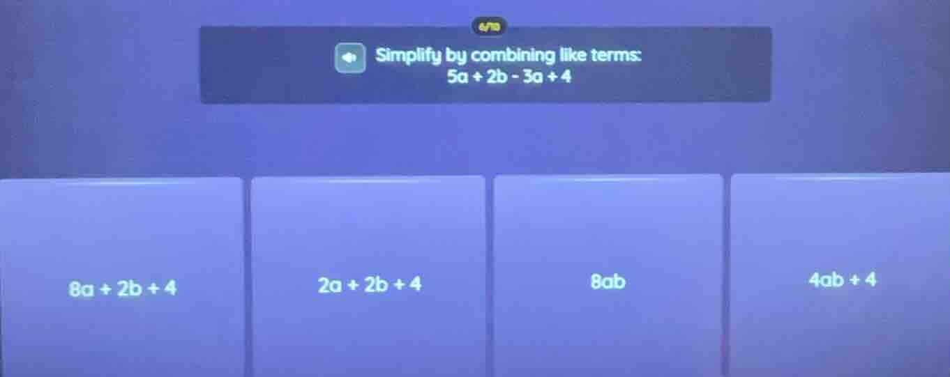 simplify by combining like terms: 5a + 2b - 3a + 4; 8a + 2b + 4; 2a + 2…
