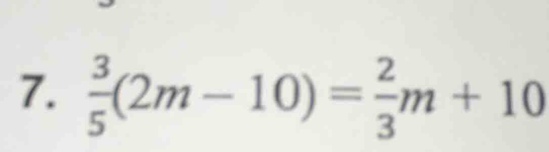7. \\(\\frac{3}{5}(2m - 10) = \\frac{2}{3}m + 10\\)