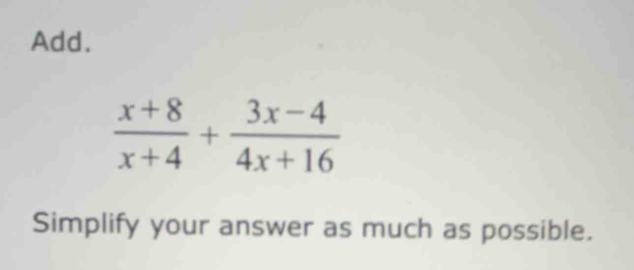 add. \\(\\frac{x + 8}{x + 4} + \\frac{3x - 4}{4x + 16}\\) simplify your…