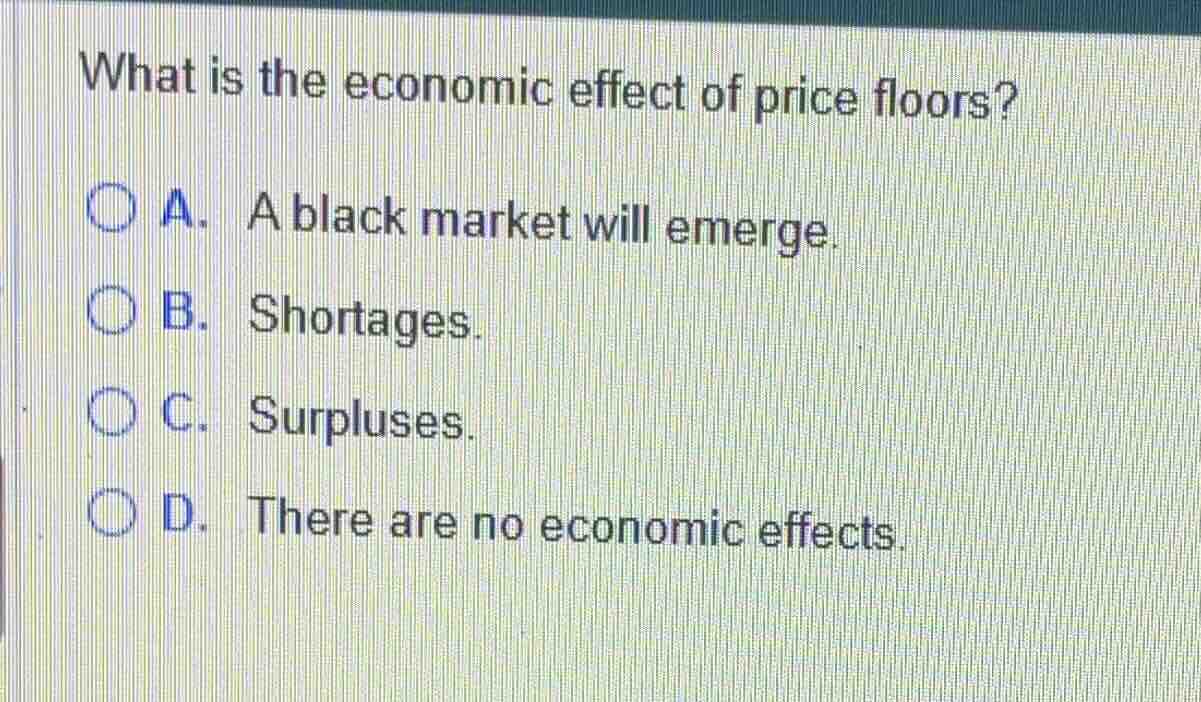 what is the economic effect of price floors? a. a black market will eme…