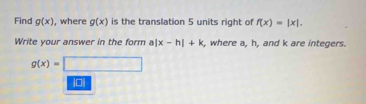 find g(x), where g(x) is the translation 5 units right of f(x) = |x|. w…