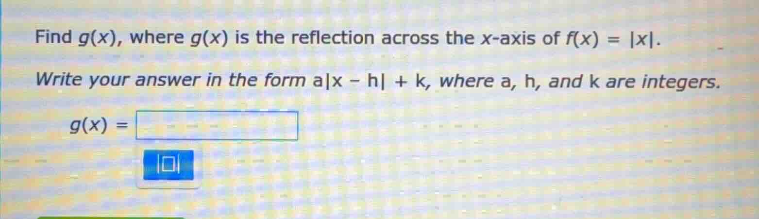 find g(x), where g(x) is the reflection across the x-axis of f(x) = |x|…