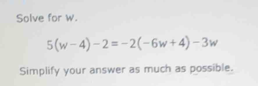 solve for w. 5(w - 4) - 2 = -2(-6w + 4) - 3w simplify your answer as mu…