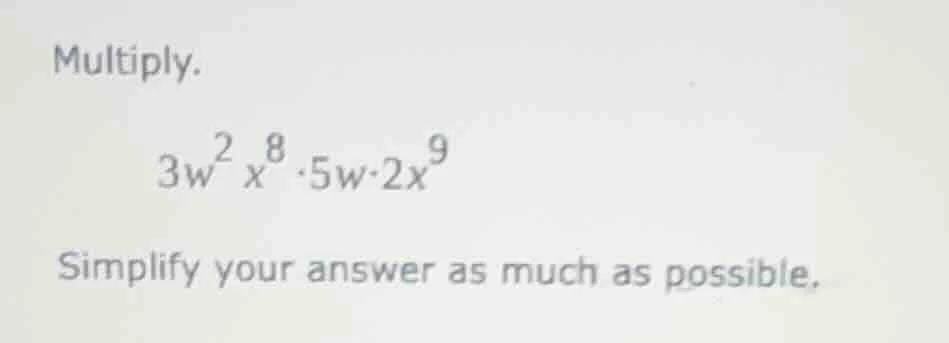multiply. \\( 3w^2 x^8 \\cdot 5w \\cdot 2x^9 \\) simplify your answer a…