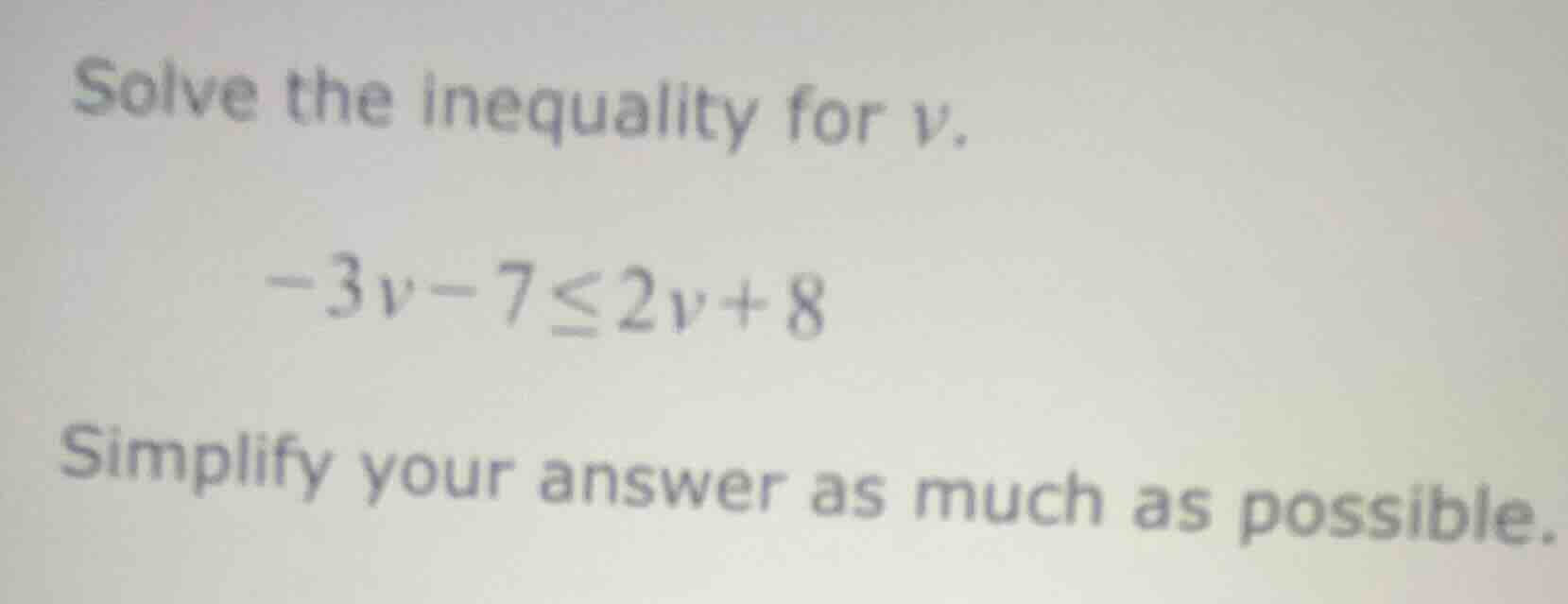 solve the inequality for v. -3v - 7 ≤ 2v + 8 simplify your answer as mu…