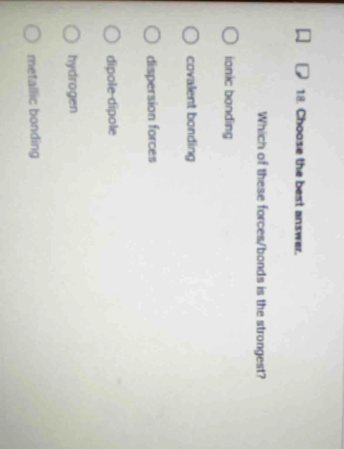 18. choose the best answer. which of these forces/bonds is the stronges…