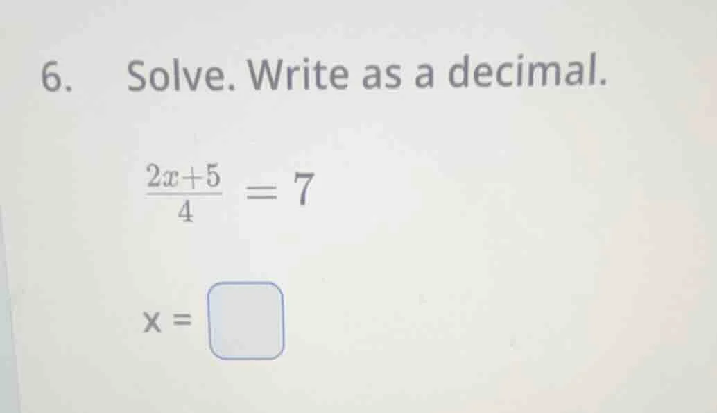6. solve. write as a decimal.\\(\frac{2x + 5}{4}=7\\)\\(x = \\square\\)