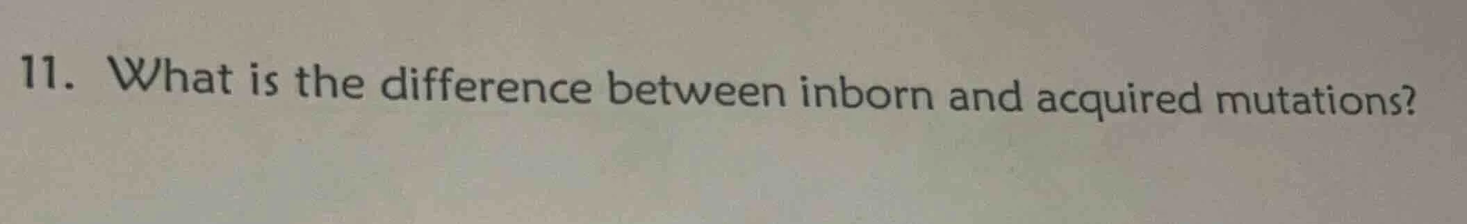 11. what is the difference between inborn and acquired mutations?