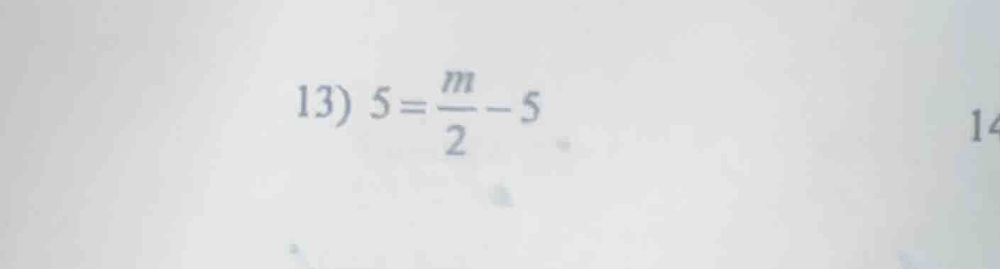 13) $5 = \\frac{m}{2} - 5$