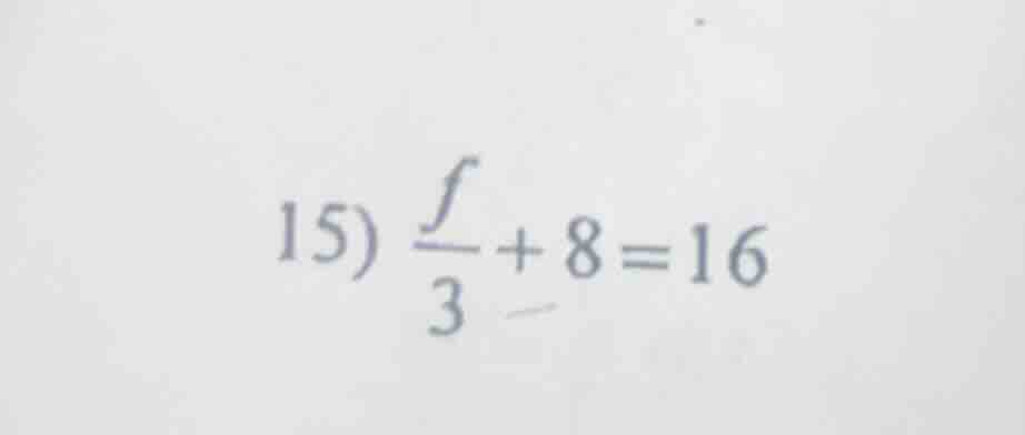 15) \\(\frac{f}{3}+8 = 16\\)