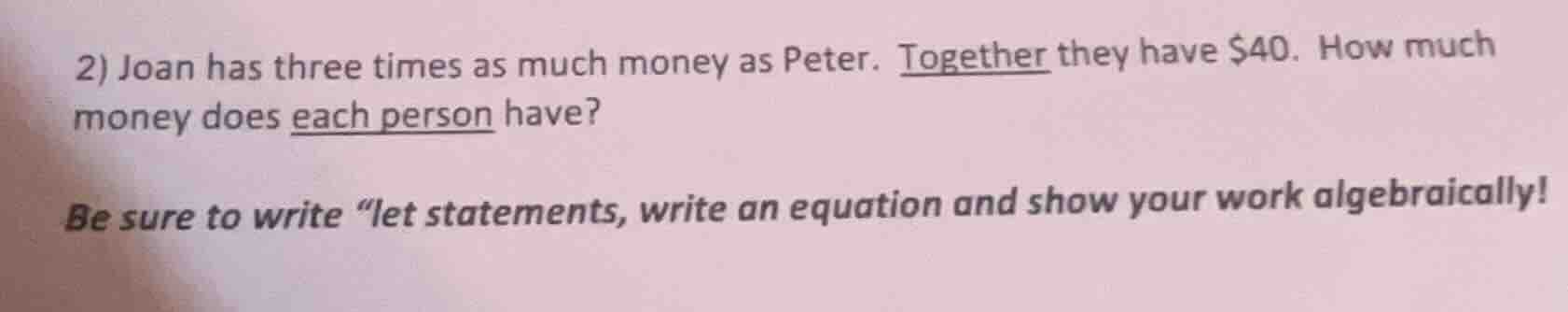 2) joan has three times as much money as peter. together they have $40.…