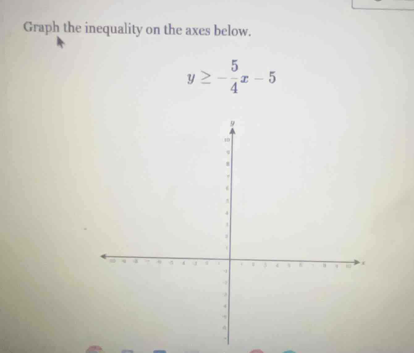 graph the inequality on the axes below. $y \\geq -\\frac{5}{4}x - 5$
