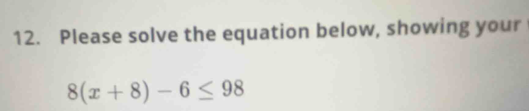 12. please solve the equation below, showing your $8(x + 8) - 6 \\leq 9…
