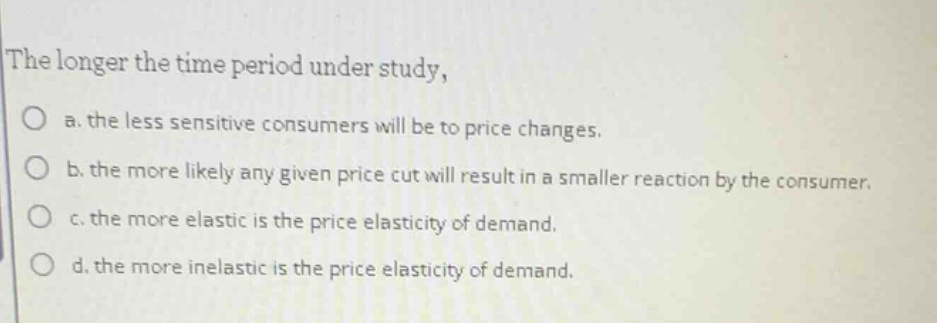 the longer the time period under study, a. the less sensitive consumers…