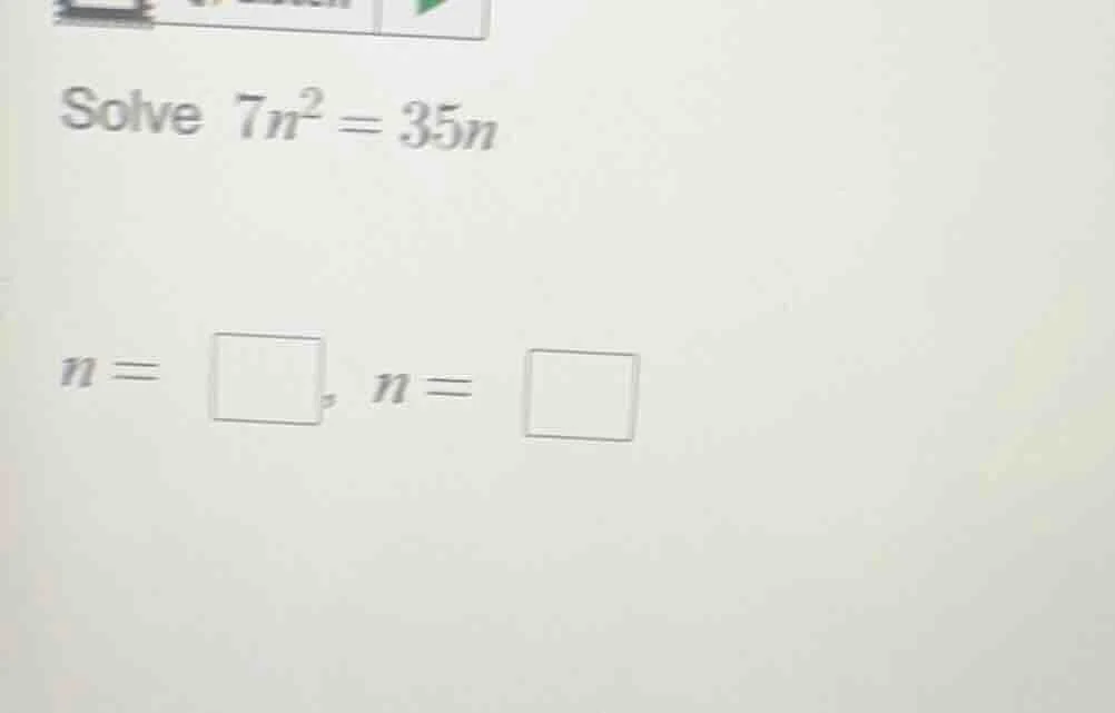 solve $7n^2 = 35n$ $n = \\square$, $n = \\square$