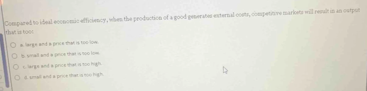 compared to ideal economic efficiency, when the production of a good ge…