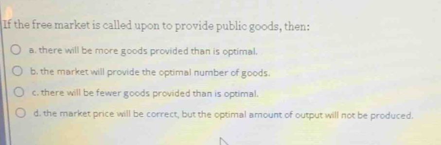 if the free market is called upon to provide public goods, then: a. the…