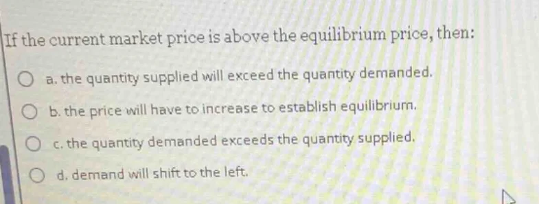 if the current market price is above the equilibrium price, then: a. th…