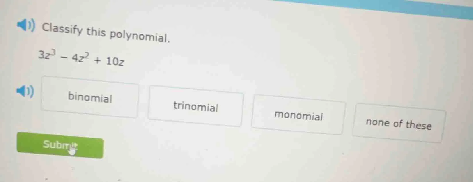 classify this polynomial. $3z^3 - 4z^2 + 10z$ binomial trinomial monomi…