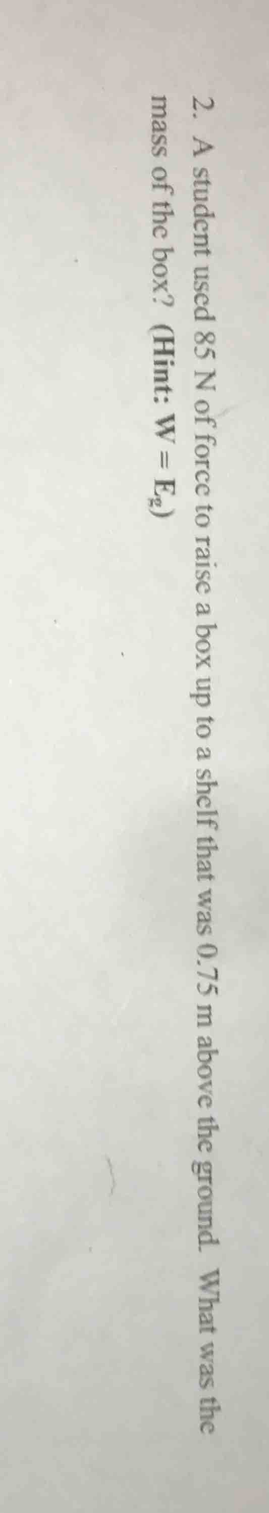 2. a student used 85 n of force to raise a box up to a shelf that was 0…