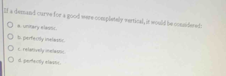 if a demand curve for a good were completely vertical, it would be cons…