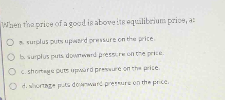 when the price of a good is above its equilibrium price, a: a. surplus …