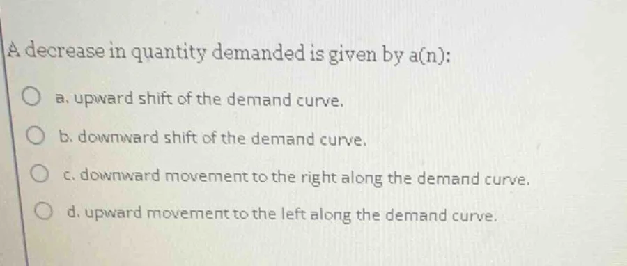 a decrease in quantity demanded is given by a(n): a. upward shift of th…