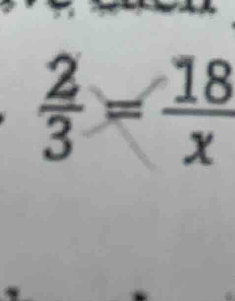 $\\frac{2}{3} = \\frac{18}{x}$