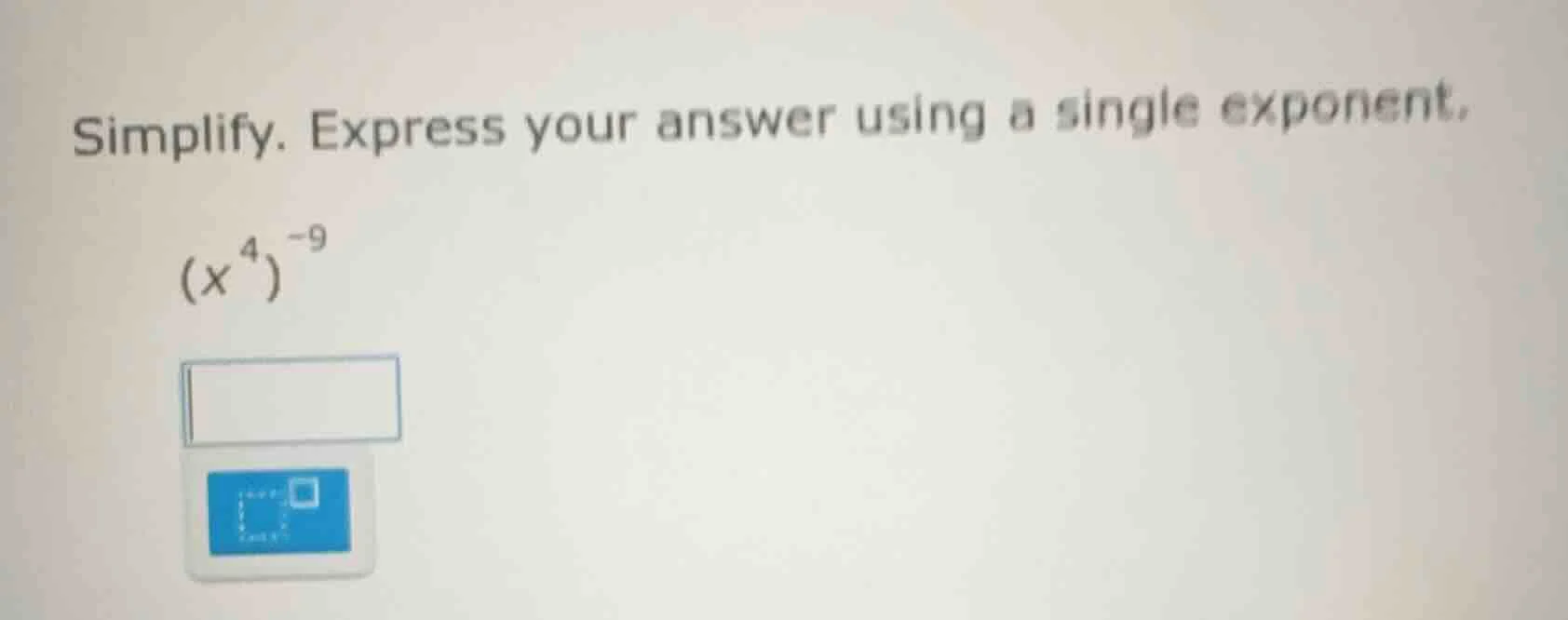 simplify. express your answer using a single exponent. ((x^{4})^{-9})