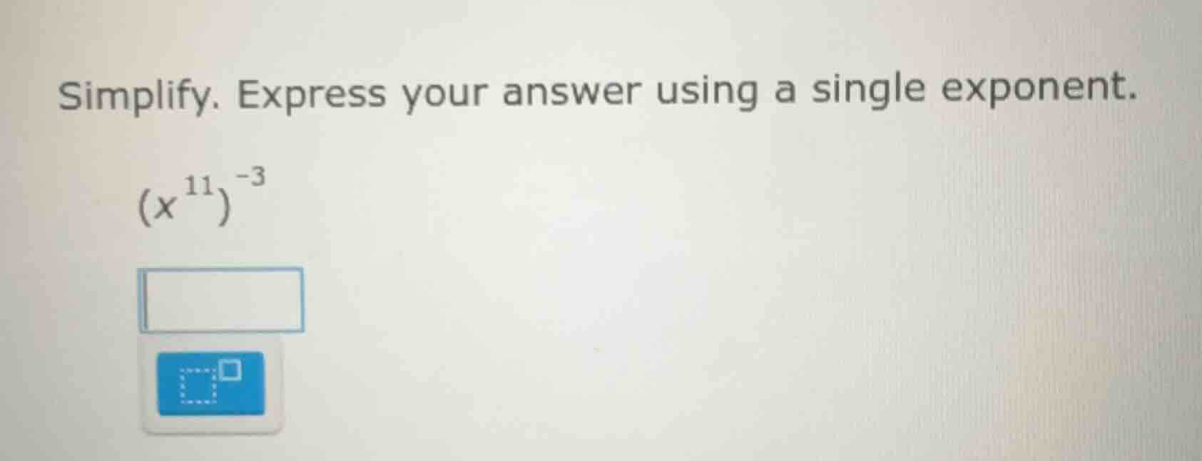 simplify. express your answer using a single exponent. $(x^{11})^{-3}$