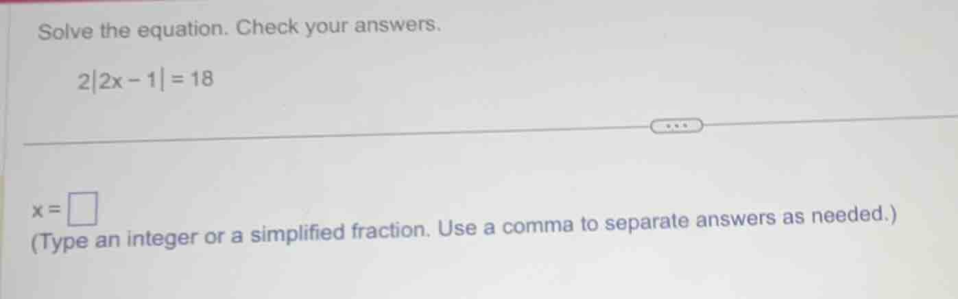 solve the equation. check your answers. 2|2x - 1| = 18 x = \\square (ty…