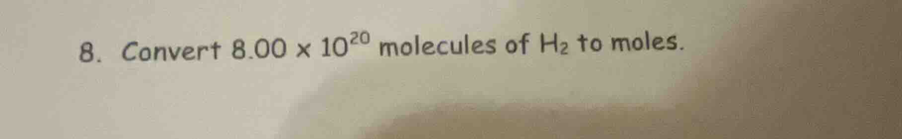 8. convert 8.00 × 10²⁰ molecules of h₂ to moles.